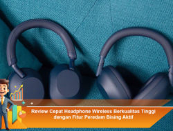 Review Cepat Headphone Wireless Berkualitas Tinggi dengan Fitur Peredam Bising Aktif