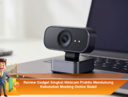 Review Gadget Singkat Webcam Praktis Mendukung Kebutuhan Meeting Online Stabil