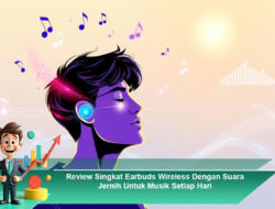 Review Singkat Earbuds Wireless Dengan Suara Jernih Untuk Musik Setiap Hari
