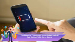 Tips Mengatur Penggunaan Sensor Lokasi Android Agar Aplikasi Tidak Boros Baterai