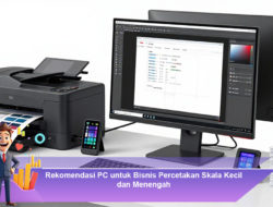 Rekomendasi PC untuk Bisnis Percetakan Skala Kecil dan Menengah