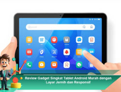 Review Gadget Singkat Tablet Android Murah dengan Layar Jernih dan Responsif