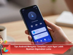 Tips Android Mengatur Tampilan Layar Agar Lebih Nyaman Digunakan Lama